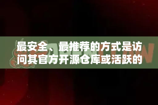 最安全、最推荐的方式是访问其官方开源仓库或活跃的开发者社区