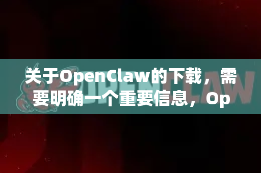 关于OpenClaw的下载，需要明确一个重要信息，OpenClaw是一款商业软件，通常不提供官方免费版本