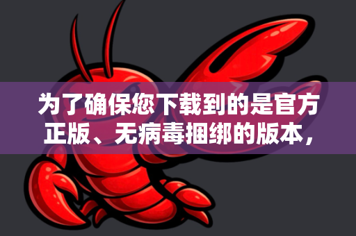 为了确保您下载到的是官方正版、无病毒捆绑的版本，我为您梳理了最可靠的查找和下载路径