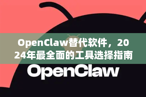 OpenClaw替代软件，2024年最全面的工具选择指南-第1张图片-OpenClaw官网 - 龙虾本地部署|安装下载