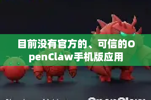 目前没有官方的、可信的OpenClaw手机版应用