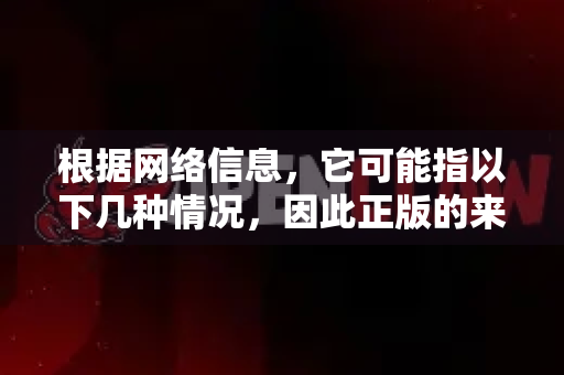 根据网络信息，它可能指以下几种情况，因此正版的来源也不同