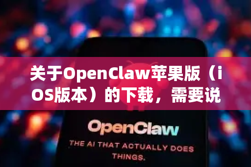 关于OpenClaw苹果版（iOS版本）的下载，需要说明以下几点