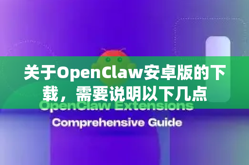 关于OpenClaw安卓版的下载，需要说明以下几点