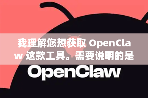 我理解您想获取 OpenClaw 这款工具。需要说明的是，OpenClaw 本身是一个开源项目，这意味着它本身就是免费的，而不是有单独的免费版和付费版之分