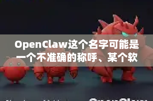 OpenClaw这个名字可能是一个不准确的称呼、某个软件的内部代号、一个已经停止开发的小众项目，或者是用户对某个名称的误记