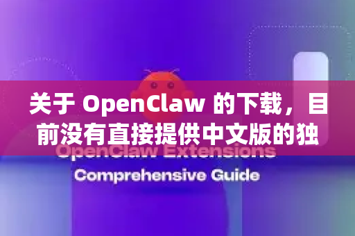 关于 OpenClaw 的下载，目前没有直接提供中文版的独立版本。通常这类开源工具的语言支持取决于界面或文档的本地化情况。以下是获取 OpenClaw 及相关建议