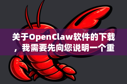 关于OpenClaw软件的下载，我需要先向您说明一个重要情况，OpenClaw并不是一个广为人知或有明确官方发布的单一知名软件。这个名字可能指向不同的项目，例如