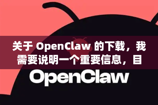 关于 OpenClaw 的下载，我需要说明一个重要信息，目前没有广泛知名且直接名为OpenClaw的主流软件。因此，请务必先核实您所说的OpenClaw具体指什么