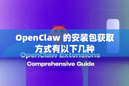 OpenClaw 的安装包获取方式有以下几种