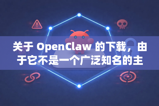 关于 OpenClaw 的下载，由于它不是一个广泛知名的主流软件，因此需要根据你的具体需求来确定下载途径。以下是详细的查找方法
