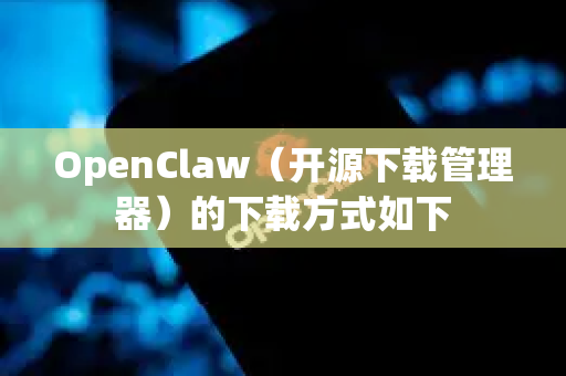 OpenClaw（开源下载管理器）的下载方式如下