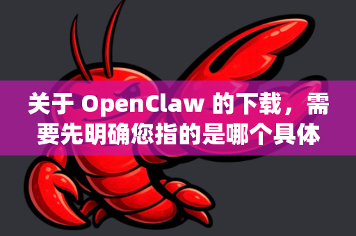 关于 OpenClaw 的下载，需要先明确您指的是哪个具体软件，因为OpenClaw这个名字可能指代不同的工具。最常见的是指开源渗透测试工具