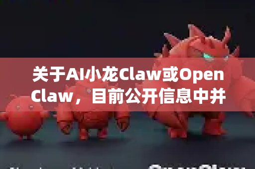 关于AI小龙Claw或OpenClaw，目前公开信息中并没有一个广为人知、以此命名的、成熟的AI开源项目或产品。它可能是一个内部项目代号、一个尚在早期开发阶段的项目，或是特定社区对小众工具的昵称-第1张图片-OpenClaw官网 - 龙虾本地部署|安装下载