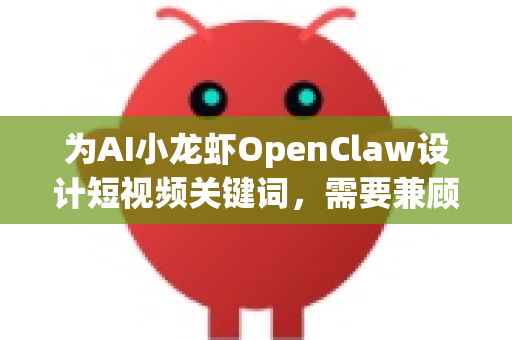 为AI小龙虾OpenClaw设计短视频关键词，需要兼顾其AI科技属性与小龙虾的趣味反差萌，同时便于算法推荐和用户搜索。这里为你分类整理了关键词，可以直接使用或组合创作-第1张图片-OpenClaw官网 - 龙虾本地部署|安装下载