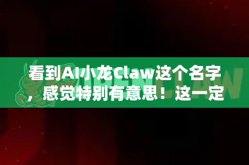 看到AI小龙Claw这个名字，感觉特别有意思！这一定是一个将前沿的人工智能（AI）与趣味性的小龙虾形象相结合的创意项目，非常适合在当下热门的自媒体领域进行分享和运营-第1张图片-OpenClaw官网 - 龙虾本地部署|安装下载