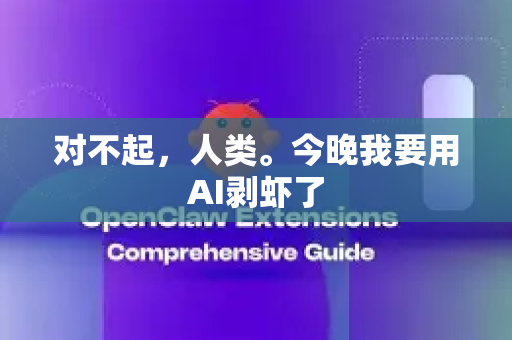 对不起，人类。今晚我要用AI剥虾了-第1张图片-OpenClaw官网 - 龙虾本地部署|安装下载