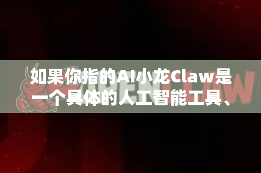 如果你指的AI小龙Claw是一个具体的人工智能工具、项目或产品,我可以帮你梳理一份生动的种草推荐,但目前我并没有检索到确切的相关信息。以下是一份基于假设的创意分享,你可以根据实际情况调整-第1张图片-OpenClaw官网 - 龙虾本地部署|安装下载 如果你指的AI小龙Claw是一个具体的人工智能工具、项目或产品,我可以帮你梳理一份生动的种草推荐,但目前我并没有检索到确切的相关信息。以下是一份基于假设的创意分享,你可以根据实际情况调整-第1张图片-OpenClaw官网 - 龙虾本地部署|安装下载