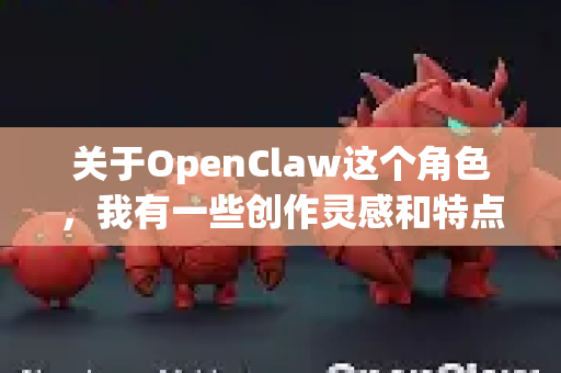 关于OpenClaw这个角色，我有一些创作灵感和特点可以分享-第1张图片-OpenClaw官网 - 龙虾本地部署|安装下载
