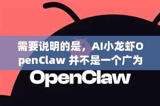 需要说明的是，AI小龙虾OpenClaw 并不是一个广为人知的、有统一官方教程的标准软件或平台。根据网络信息，它很可能指的是以下几种情况之一