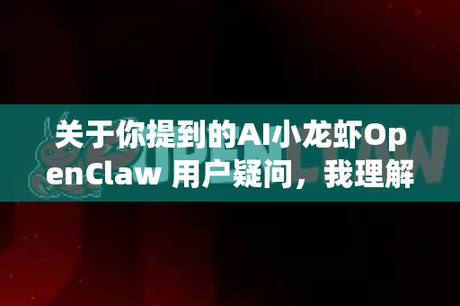 关于你提到的AI小龙虾OpenClaw 用户疑问，我理解你可能有一些问题想问我。不过我需要更多具体信息才能更好地帮助你-第1张图片-OpenClaw官网 - 龙虾本地部署|安装下载