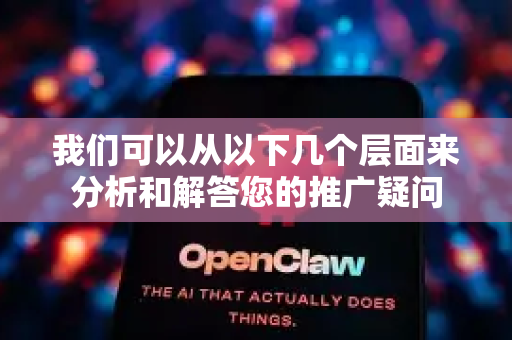 我们可以从以下几个层面来分析和解答您的推广疑问-第1张图片-OpenClaw官网 - 龙虾本地部署|安装下载