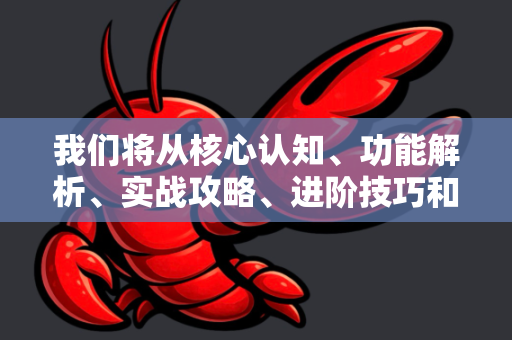 我们将从核心认知、功能解析、实战攻略、进阶技巧和避坑指南五个方面展开-第1张图片-OpenClaw官网 - 龙虾本地部署|安装下载