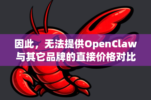 因此，无法提供OpenClaw与其它品牌的直接价格对比。不过，我可以为您梳理市场上主流的AI小龙虾分拣设备/解决方案的价格范围、模式和对比维度，这能帮助您判断和评估任何名为OpenClaw的产品-第1张图片-OpenClaw官网 - 龙虾本地部署|安装下载