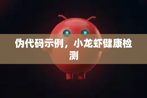 伪代码示例,小龙虾健康检测-第1张图片-OpenClaw官网 - 龙虾本地部署|安装下载 伪代码示例,小龙虾健康检测-第1张图片-OpenClaw官网 - 龙虾本地部署|安装下载