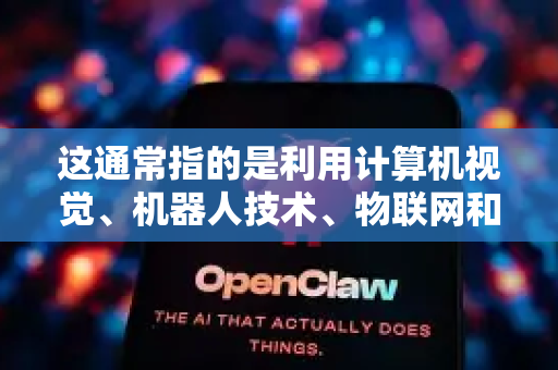 这通常指的是利用计算机视觉、机器人技术、物联网和大数据等AI技术，对小龙虾的养殖、加工、分拣、质检和销售全产业链进行智能化升级-第1张图片-OpenClaw官网 - 龙虾本地部署|安装下载