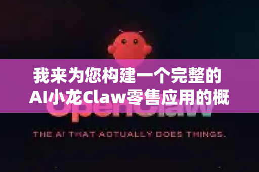 我来为您构建一个完整的 AI小龙Claw零售应用的概念蓝图，它很可能是一个集成了多种AI能力的智能零售操作系统或中台-第1张图片-OpenClaw官网 - 龙虾本地部署|安装下载