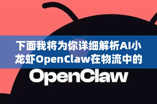 下面我将为你详细解析AI小龙虾OpenClaw在物流中的应用可能性、核心价值、关键技术及潜在挑战