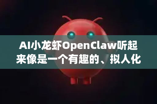 AI小龙虾OpenClaw听起来像是一个有趣的、拟人化的项目名称或概念,它可能指代一个专门为金融领域设计的、具有强大抓取(Claw)和分析能力的AI系统-第1张图片-OpenClaw官网 - 龙虾本地部署|安装下载 AI小龙虾OpenClaw听起来像是一个有趣的、拟人化的项目名称或概念,它可能指代一个专门为金融领域设计的、具有强大抓取(Claw)和分析能力的AI系统-第1张图片-OpenClaw官网 - 龙虾本地部署|安装下载