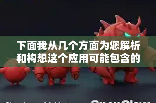 下面我从几个方面为您解析和构想这个应用可能包含的内容-第1张图片-OpenClaw官网 - 龙虾本地部署|安装下载 下面我从几个方面为您解析和构想这个应用可能包含的内容-第1张图片-OpenClaw官网 - 龙虾本地部署|安装下载