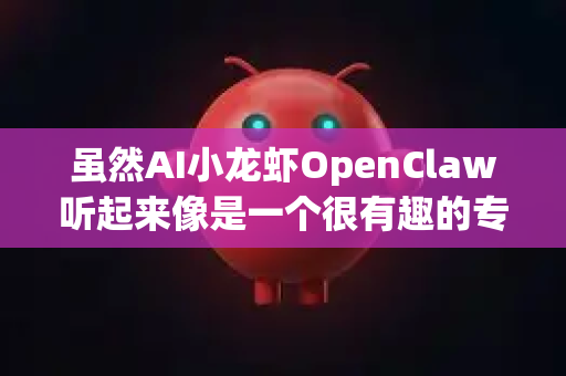 虽然AI小龙虾OpenClaw听起来像是一个很有趣的专属AI助手名字，但我需要说明，我本身是一个通用的大型语言模型（DeepSeek）由深度求索公司创造