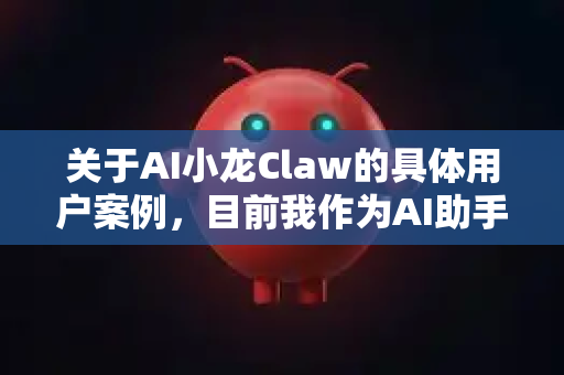 关于AI小龙Claw的具体用户案例，目前我作为AI助手没有查询到该产品的真实用户案例库信息，这可能是因为