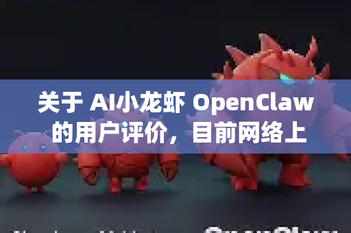 关于 AI小龙虾 OpenClaw 的用户评价,目前网络上公开的详细用户反馈相对有限,但根据其官方介绍和技术特点,可以为您梳理出潜在的用户评价方向和需要注意的方面-第1张图片-OpenClaw官网 - 龙虾本地部署|安装下载 关于 AI小龙虾 OpenClaw 的用户评价,目前网络上公开的详细用户反馈相对有限,但根据其官方介绍和技术特点,可以为您梳理出潜在的用户评价方向和需要注意的方面-第1张图片-OpenClaw官网 - 龙虾本地部署|安装下载