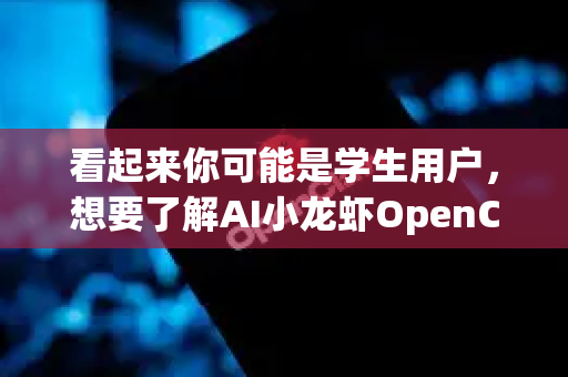 看起来你可能是学生用户，想要了解AI小龙虾OpenClaw的相关信息？不过我需要澄清一下，我本身是DeepSeek AI助手，由深度求索公司开发，不是专门叫OpenClaw的AI