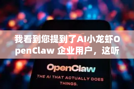 我看到您提到了AI小龙虾OpenClaw 企业用户，这听起来像是一个特定的产品或服务名称。不过我目前的信息可能有限，不太确定这个具体指的是什么