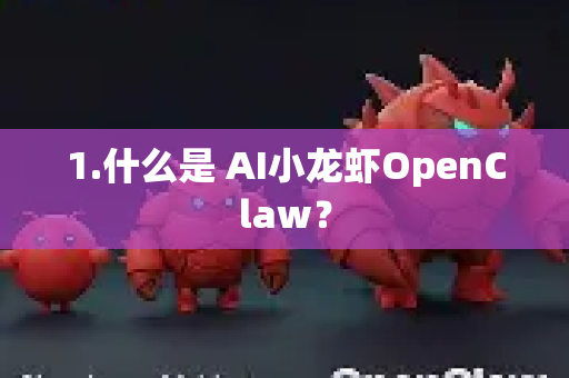 1.什么是 AI小龙虾OpenClaw？