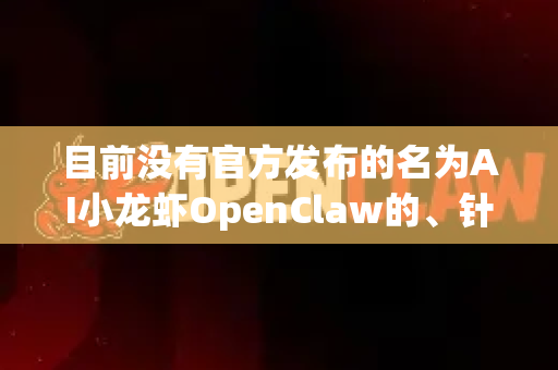 目前没有官方发布的名为AI小龙虾OpenClaw的、针对macOS的独立原生应用程序。不过，根据OpenClaw这个名字，它很可能是一个开源的人工智能或机器学习项目/工具