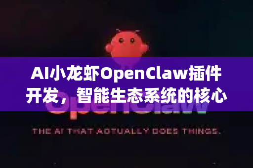 AI小龙虾OpenClaw插件开发，智能生态系统的核心驱动力