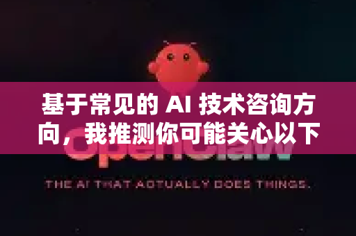 基于常见的 AI 技术咨询方向,我推测你可能关心以下某类问题-第1张图片-OpenClaw官网 - 龙虾本地部署|安装下载 基于常见的 AI 技术咨询方向,我推测你可能关心以下某类问题-第1张图片-OpenClaw官网 - 龙虾本地部署|安装下载