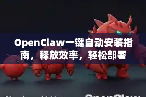 OpenClaw一键自动安装指南，释放效率，轻松部署