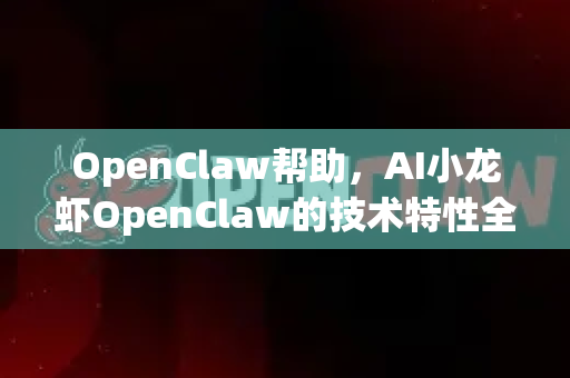 OpenClaw帮助，AI小龙虾OpenClaw的技术特性全解析