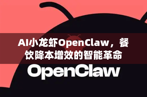 AI小龙虾OpenClaw，餐饮降本增效的智能革命