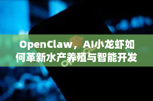 OpenClaw，AI小龙虾如何革新水产养殖与智能开发技术