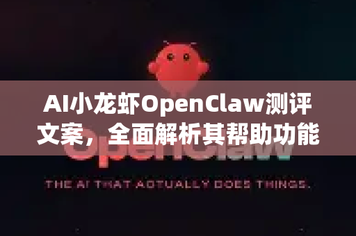 AI小龙虾OpenClaw测评文案，全面解析其帮助功能与用户体验