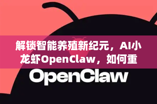 解锁智能养殖新纪元，AI小龙虾OpenClaw，如何重塑水产管理新标杆？