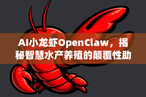 AI小龙虾OpenClaw，揭秘智慧水产养殖的颠覆性助手